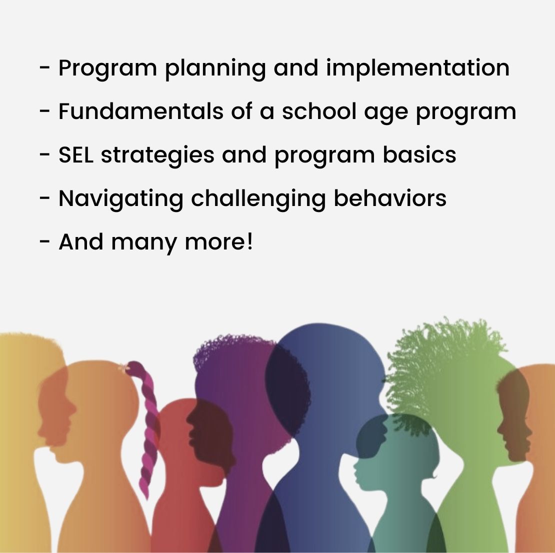 Program planning and implementation - Fundamentals of a school age program - SEL strategies and program basics - Navigating challenging behaviors - And many more!